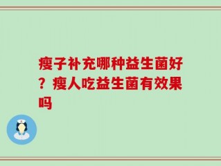 瘦子补充哪种益生菌好？瘦人吃益生菌有效果吗