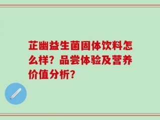 芷幽益生菌固体饮料怎么样？品尝体验及营养价值分析？