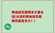 泰迪益生菌喂多少量合适(合适的泰迪益生菌喂养量是多少？)