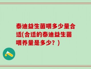 泰迪益生菌喂多少量合适(合适的泰迪益生菌喂养量是多少？)