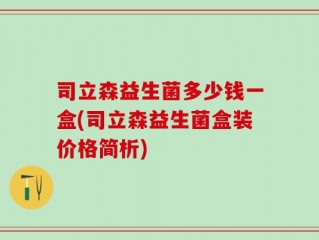 司立森益生菌多少钱一盒(司立森益生菌盒装价格简析)