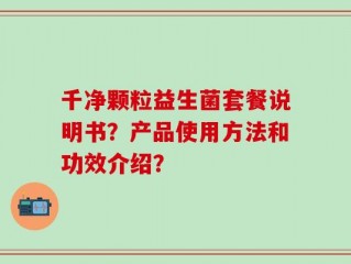 千净颗粒益生菌套餐说明书？产品使用方法和功效介绍？