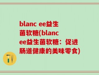 blanc ee益生菌软糖(blanc ee益生菌软糖：促进肠道健康的美味零食)