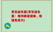 常乐益生菌(常乐益生菌：保持肠道健康，增强免疫力)