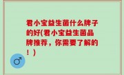 君小宝益生菌什么牌子的好(君小宝益生菌品牌推荐，你需要了解的！)