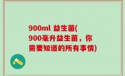 900ml 益生菌(900毫升益生菌，你需要知道的所有事情)