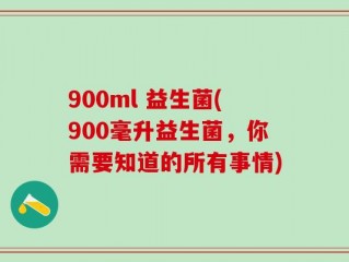 900ml 益生菌(900毫升益生菌，你需要知道的所有事情)