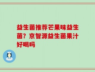 益生菌推荐芒果味益生菌？京智源益生菌果汁好喝吗