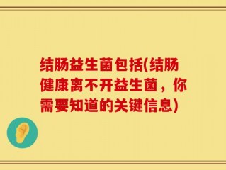 结肠益生菌包括(结肠健康离不开益生菌，你需要知道的关键信息)