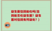 益生菌信鸽能吃吗(信鸽能否吃益生菌？益生菌对信鸽有何益处？)