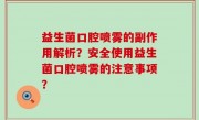 益生菌口腔喷雾的副作用解析？安全使用益生菌口腔喷雾的注意事项？