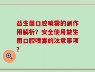 益生菌口腔喷雾的副作用解析？安全使用益生菌口腔喷雾的注意事项？