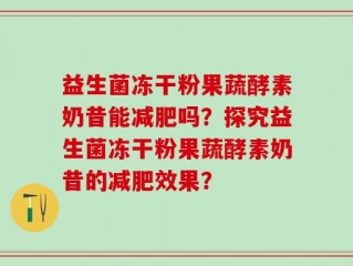 益生菌冻干粉果蔬酵素奶昔能减肥吗？探究益生菌冻干粉果蔬酵素奶昔的减肥效果？