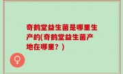 奇鹤堂益生菌是哪里生产的(奇鹤堂益生菌产地在哪里？)