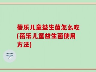 蓓乐儿童益生菌怎么吃(蓓乐儿童益生菌使用方法)