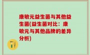 康敏元益生菌与其他益生菌(益生菌对比：康敏元与其他品牌的差异分析)