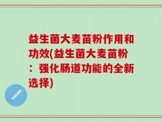 益生菌大麦苗粉作用和功效(益生菌大麦苗粉：强化肠道功能的全新选择)