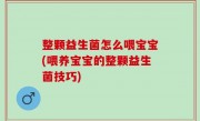 整颗益生菌怎么喂宝宝(喂养宝宝的整颗益生菌技巧)