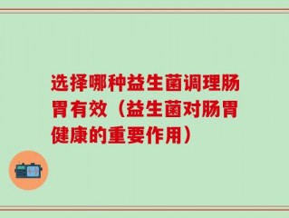 选择哪种益生菌调理肠胃有效（益生菌对肠胃健康的重要作用）