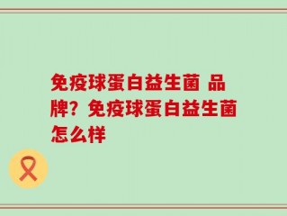 免疫球蛋白益生菌 品牌？免疫球蛋白益生菌怎么样