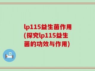 lp115益生菌作用(探究lp115益生菌的功效与作用)