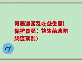 胃肠道紊乱吃益生菌(保护胃肠：益生菌助防肠道紊乱)
