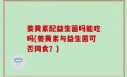 姜黄素配益生菌吗能吃吗(姜黄素与益生菌可否同食？)