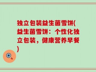 独立包装益生菌雪饼(益生菌雪饼：个性化独立包装，健康营养早餐)