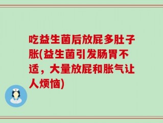 吃益生菌后放屁多肚子胀(益生菌引发肠胃不适，大量放屁和胀气让人烦恼)