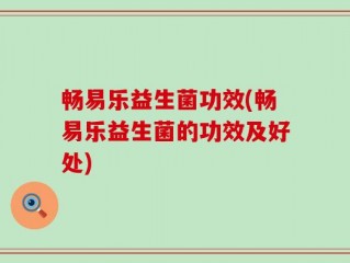 畅易乐益生菌功效(畅易乐益生菌的功效及好处)