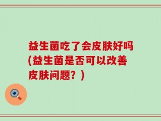 益生菌吃了会皮肤好吗(益生菌是否可以改善皮肤问题？)
