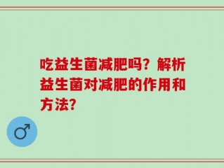 吃益生菌减肥吗？解析益生菌对减肥的作用和方法？