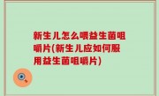 新生儿怎么喂益生菌咀嚼片(新生儿应如何服用益生菌咀嚼片)