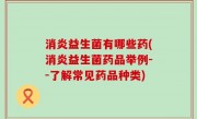 消炎益生菌有哪些药(消炎益生菌药品举例--了解常见药品种类)