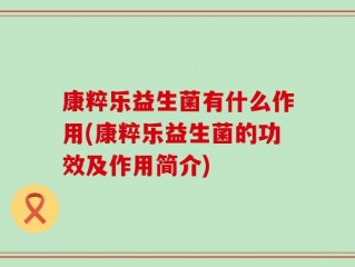 康粹乐益生菌有什么作用(康粹乐益生菌的功效及作用简介)