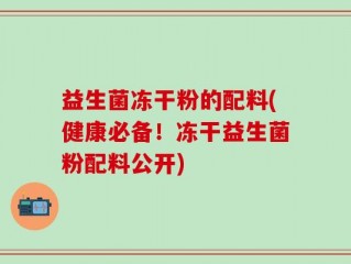 益生菌冻干粉的配料(健康必备！冻干益生菌粉配料公开)