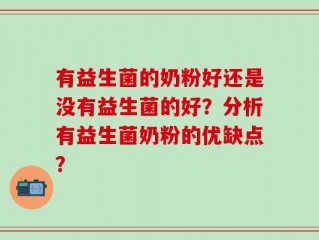 有益生菌的奶粉好还是没有益生菌的好？分析有益生菌奶粉的优缺点？