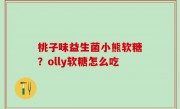 桃子味益生菌小熊软糖？olly软糖怎么吃