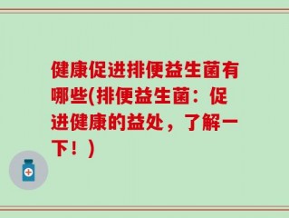 健康促进排便益生菌有哪些(排便益生菌：促进健康的益处，了解一下！)