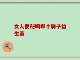 女人便秘喝哪个牌子益生菌