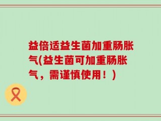 益倍适益生菌加重肠胀气(益生菌可加重肠胀气，需谨慎使用！)