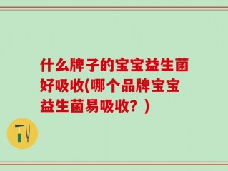 什么牌子的宝宝益生菌好吸收(哪个品牌宝宝益生菌易吸收？)