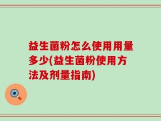 益生菌粉怎么使用用量多少(益生菌粉使用方法及剂量指南)