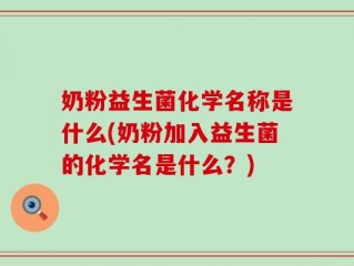奶粉益生菌化学名称是什么(奶粉加入益生菌的化学名是什么？)