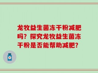 龙牧益生菌冻干粉减肥吗？探究龙牧益生菌冻干粉是否能帮助减肥？