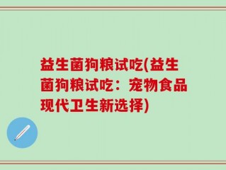 益生菌狗粮试吃(益生菌狗粮试吃：宠物食品现代卫生新选择)