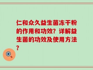 仁和众久益生菌冻干粉的作用和功效？详解益生菌的功效及使用方法？