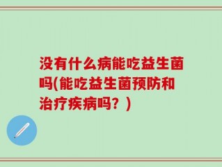 没有什么病能吃益生菌吗(能吃益生菌预防和治疗疾病吗？)
