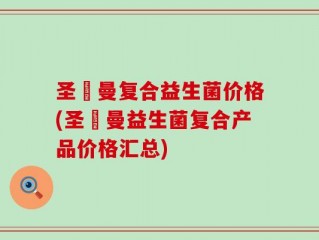 圣萊曼复合益生菌价格(圣萊曼益生菌复合产品价格汇总)