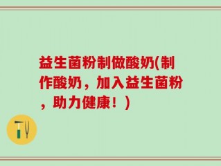 益生菌粉制做酸奶(制作酸奶，加入益生菌粉，助力健康！)